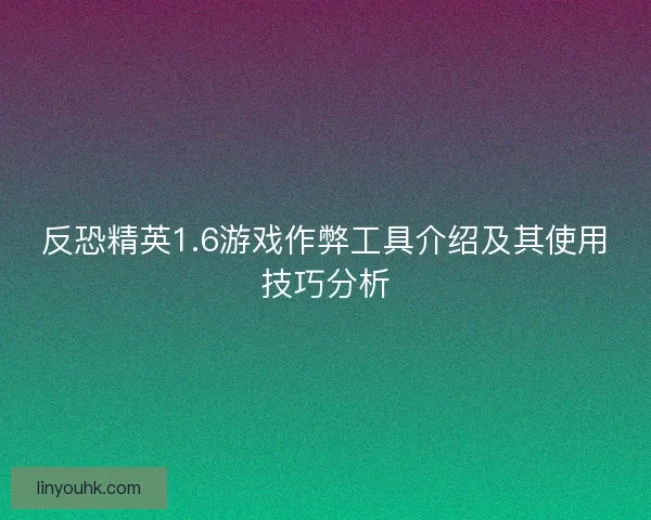 反恐精英1.6游戏作弊工具介绍及其使用技巧分析 反恐精英1.6游戏作弊工具介绍及其使用技巧分析