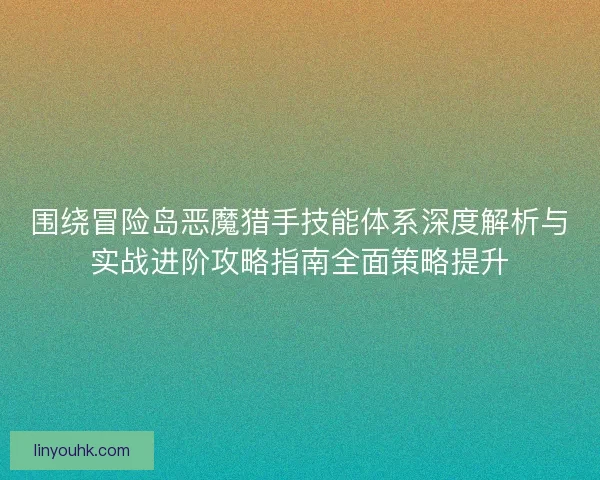 围绕冒险岛恶魔猎手技能体系深度解析与实战进阶攻略指南全面策略提升