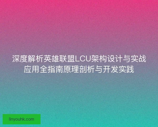 深度解析英雄联盟LCU架构设计与实战应用全指南原理剖析与开发实践